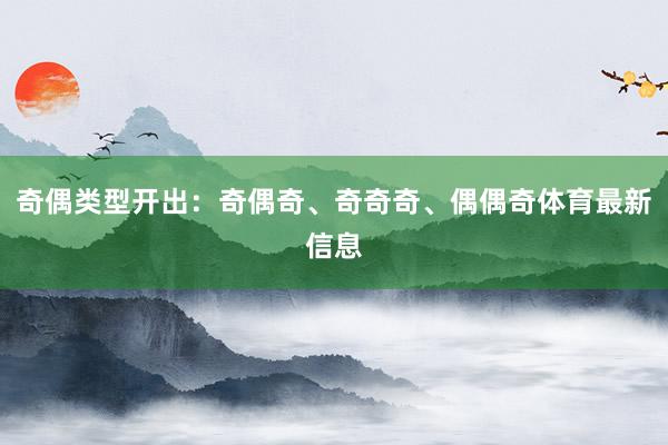 奇偶类型开出：奇偶奇、奇奇奇、偶偶奇体育最新信息