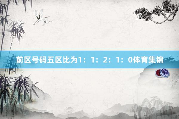 前区号码五区比为1：1：2：1：0体育集锦