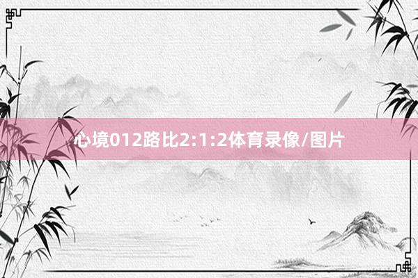 心境012路比2:1:2体育录像/图片
