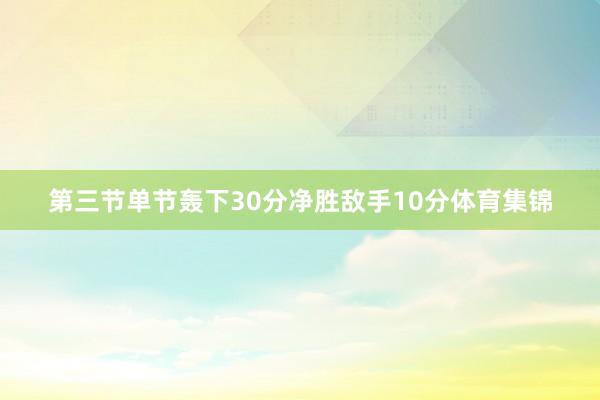第三节单节轰下30分净胜敌手10分体育集锦