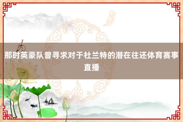 那时英豪队曾寻求对于杜兰特的潜在往还体育赛事直播