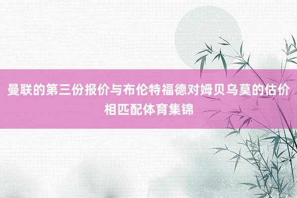 曼联的第三份报价与布伦特福德对姆贝乌莫的估价相匹配体育集锦