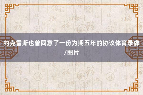 约克雷斯也曾同意了一份为期五年的协议体育录像/图片