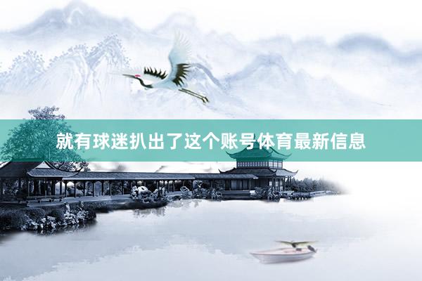 就有球迷扒出了这个账号体育最新信息
