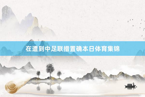 在遭到中足联措置确本日体育集锦