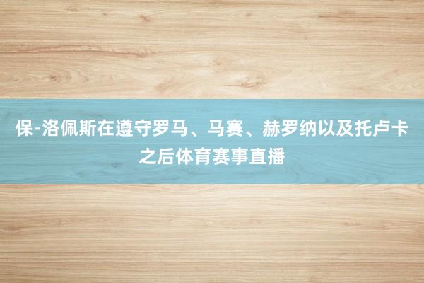 保-洛佩斯在遵守罗马、马赛、赫罗纳以及托卢卡之后体育赛事直播