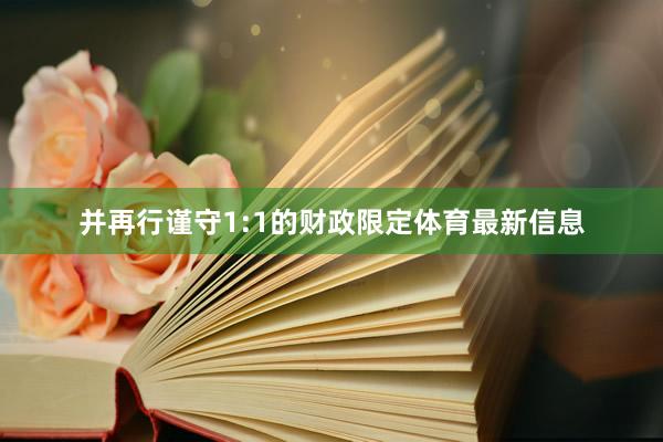 并再行谨守1:1的财政限定体育最新信息