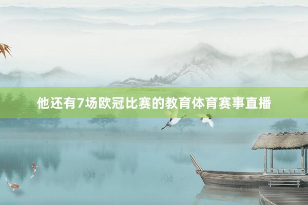 他还有7场欧冠比赛的教育体育赛事直播