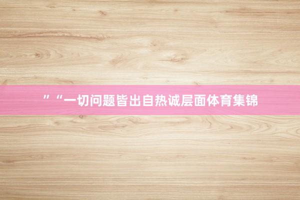 ”“一切问题皆出自热诚层面体育集锦