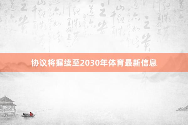 协议将握续至2030年体育最新信息
