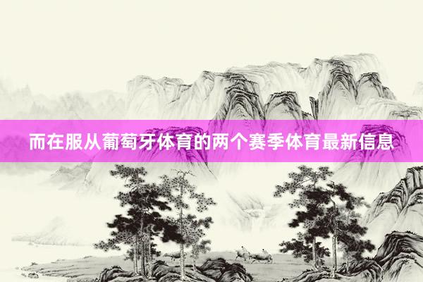 而在服从葡萄牙体育的两个赛季体育最新信息