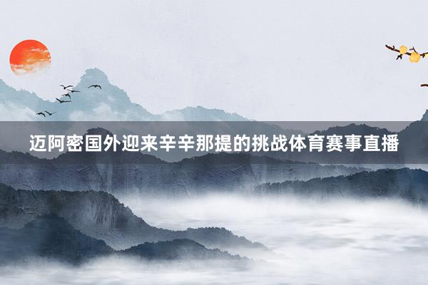 迈阿密国外迎来辛辛那提的挑战体育赛事直播