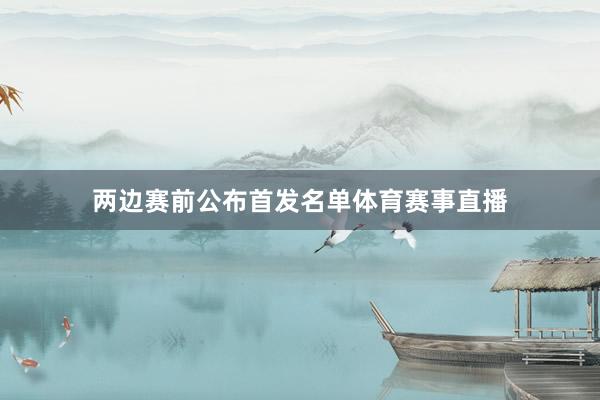 两边赛前公布首发名单体育赛事直播