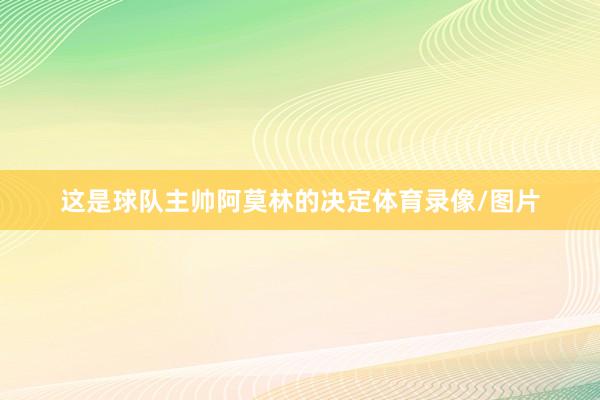 这是球队主帅阿莫林的决定体育录像/图片
