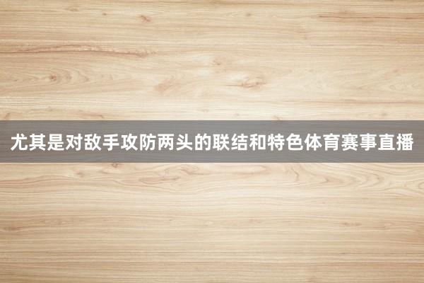 尤其是对敌手攻防两头的联结和特色体育赛事直播