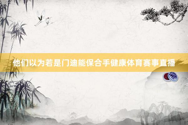 他们以为若是门迪能保合手健康体育赛事直播