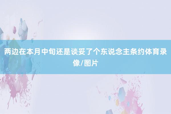两边在本月中旬还是谈妥了个东说念主条约体育录像/图片