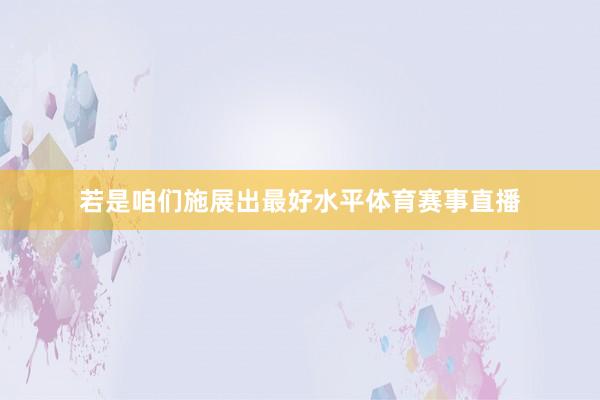 若是咱们施展出最好水平体育赛事直播