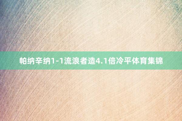 帕纳辛纳1-1流浪者造4.1倍冷平体育集锦