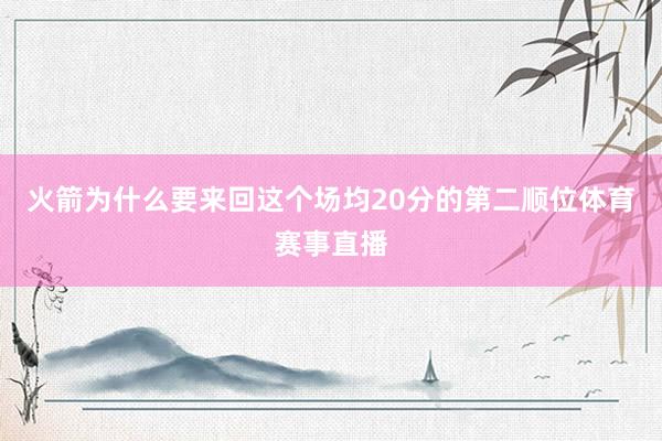火箭为什么要来回这个场均20分的第二顺位体育赛事直播