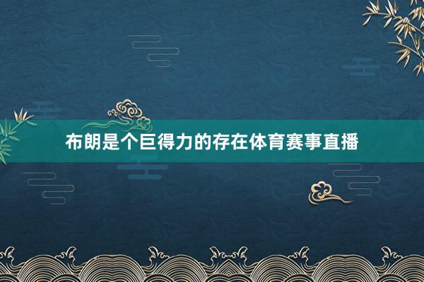 布朗是个巨得力的存在体育赛事直播