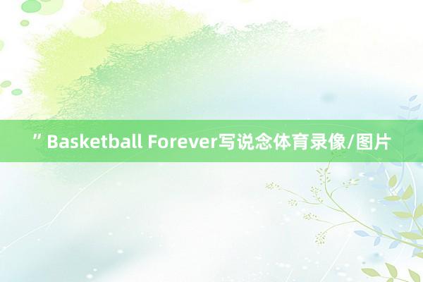 ”Basketball Forever写说念体育录像/图片
