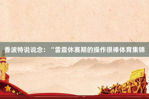 香波特说说念：“雷霆休赛期的操作很棒体育集锦