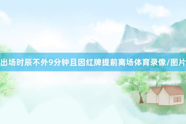 出场时辰不外9分钟且因红牌提前离场体育录像/图片
