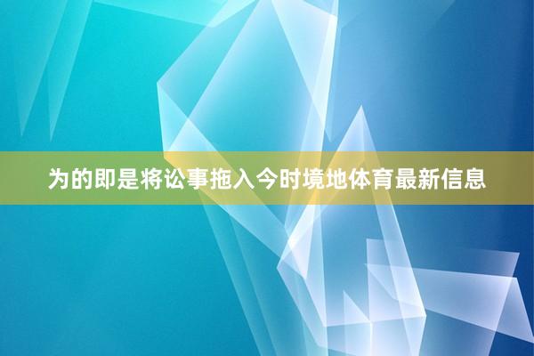 为的即是将讼事拖入今时境地体育最新信息
