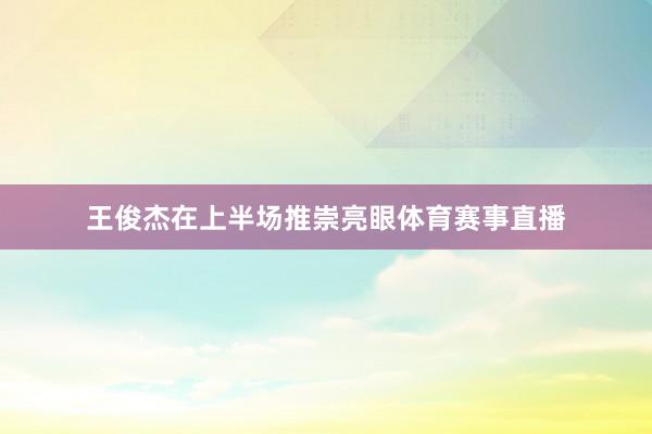 王俊杰在上半场推崇亮眼体育赛事直播