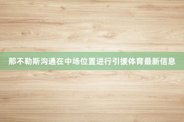 那不勒斯沟通在中场位置进行引援体育最新信息