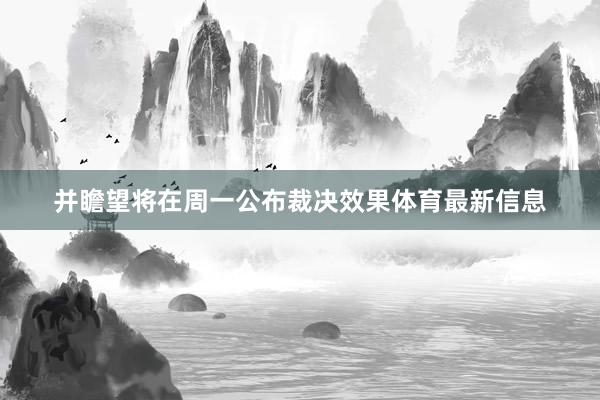 并瞻望将在周一公布裁决效果体育最新信息