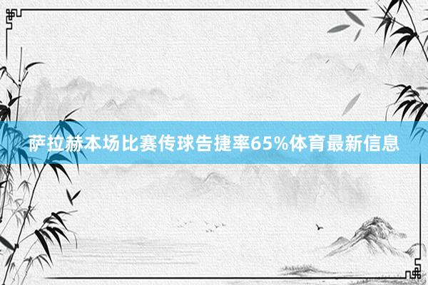 萨拉赫本场比赛传球告捷率65%体育最新信息