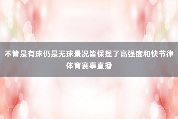 不管是有球仍是无球景况皆保捏了高强度和快节律体育赛事直播