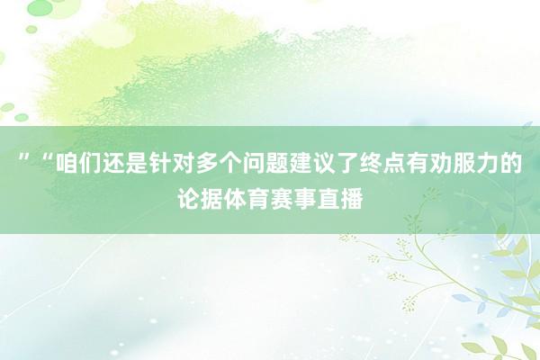”“咱们还是针对多个问题建议了终点有劝服力的论据体育赛事直播