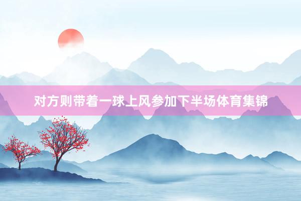 对方则带着一球上风参加下半场体育集锦