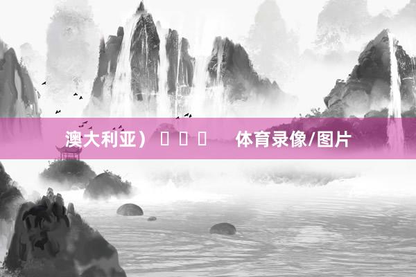 澳大利亚） ​​​    体育录像/图片