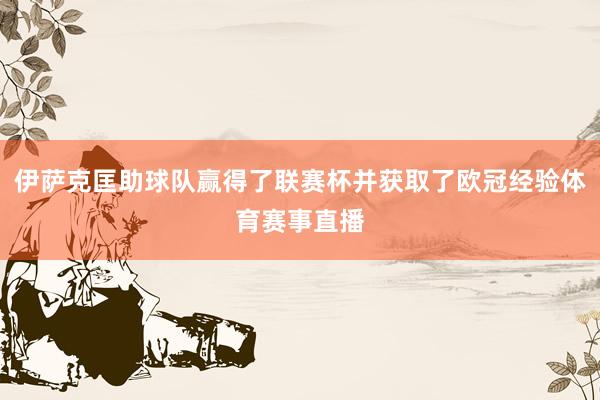 伊萨克匡助球队赢得了联赛杯并获取了欧冠经验体育赛事直播