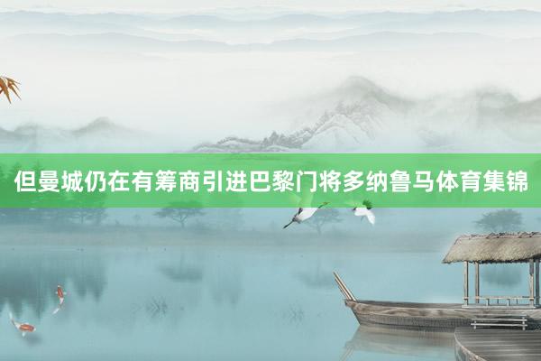 但曼城仍在有筹商引进巴黎门将多纳鲁马体育集锦