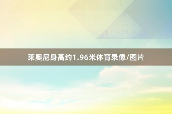 莱奥尼身高约1.96米体育录像/图片