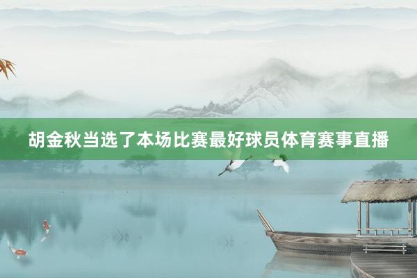胡金秋当选了本场比赛最好球员体育赛事直播