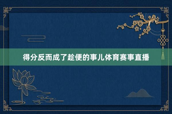 得分反而成了趁便的事儿体育赛事直播