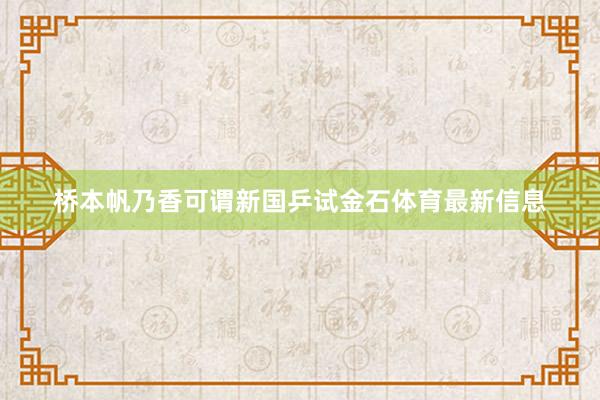 桥本帆乃香可谓新国乒试金石体育最新信息
