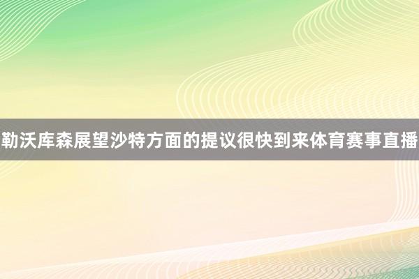勒沃库森展望沙特方面的提议很快到来体育赛事直播