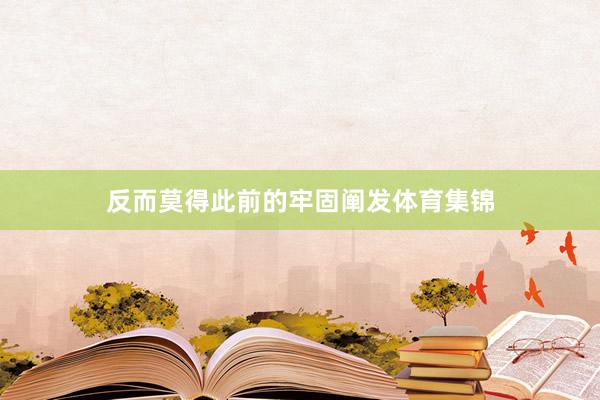 反而莫得此前的牢固阐发体育集锦