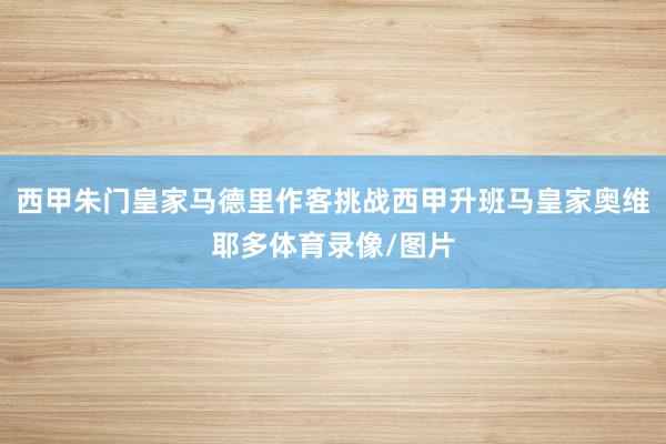 西甲朱门皇家马德里作客挑战西甲升班马皇家奥维耶多体育录像/图片
