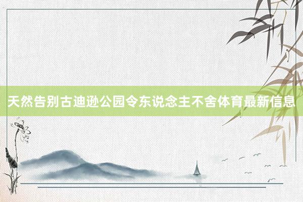 天然告别古迪逊公园令东说念主不舍体育最新信息