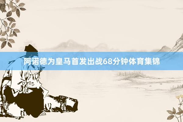 阿诺德为皇马首发出战68分钟体育集锦