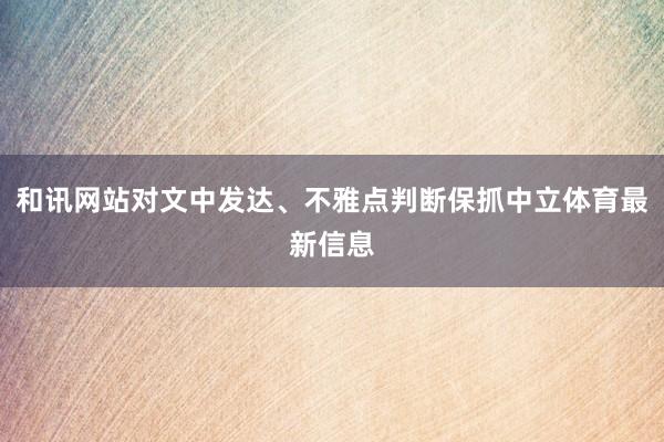 和讯网站对文中发达、不雅点判断保抓中立体育最新信息