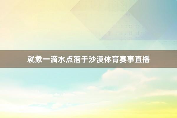 就象一滴水点落于沙漠体育赛事直播